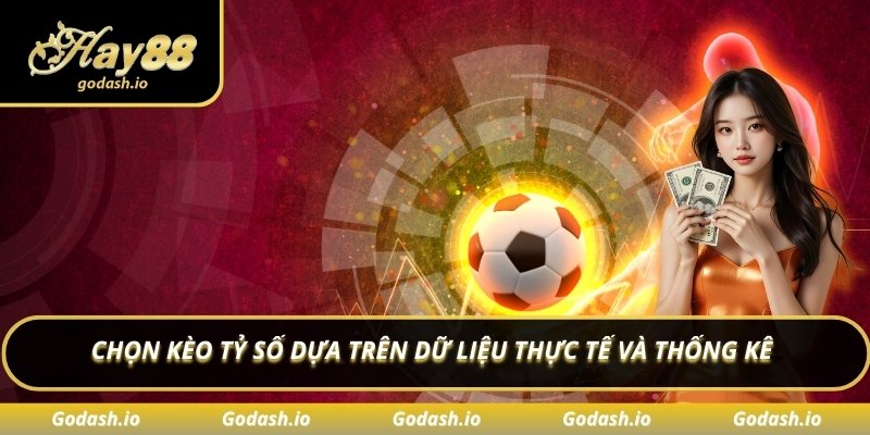 Chọn kèo tỷ số dựa trên dữ liệu thực tế và thống kê