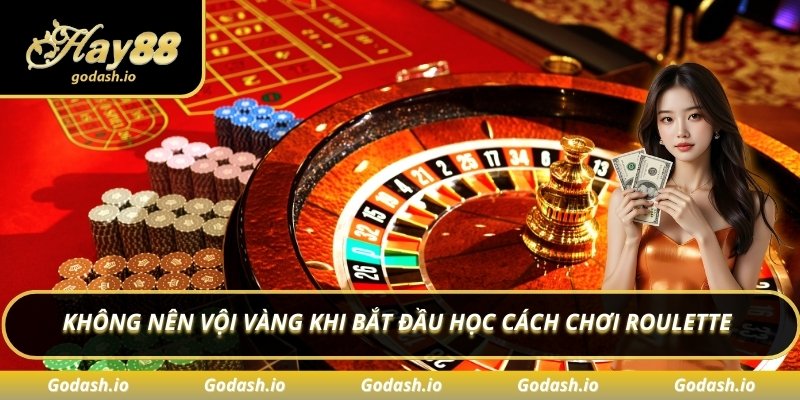 Không nên vội vàng khi bắt đầu học cách chơi Roulette