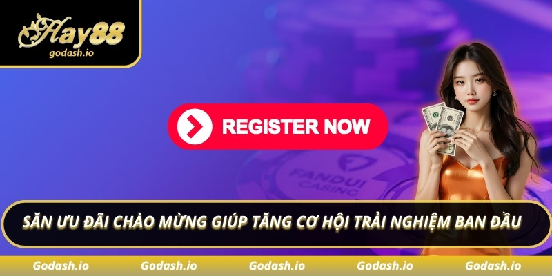 Săn ưu đãi chào mừng giúp tăng cơ hội trải nghiệm ban đầu