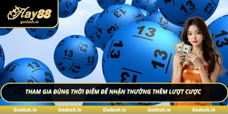 Tham gia đúng thời điểm để nhận thưởng thêm lượt cược